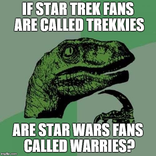 What do you call the fanbase? | IF STAR TREK FANS ARE CALLED TREKKIES; ARE STAR WARS FANS CALLED WARRIES? | image tagged in memes,philosoraptor,star wars,star trek | made w/ Imgflip meme maker