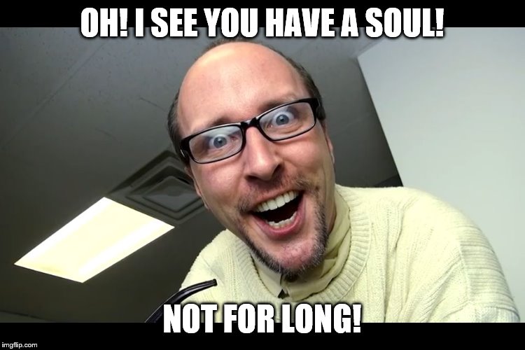 Nostalgia Critic  | OH! I SEE YOU HAVE A SOUL! NOT FOR LONG! | image tagged in nostalgia critic | made w/ Imgflip meme maker