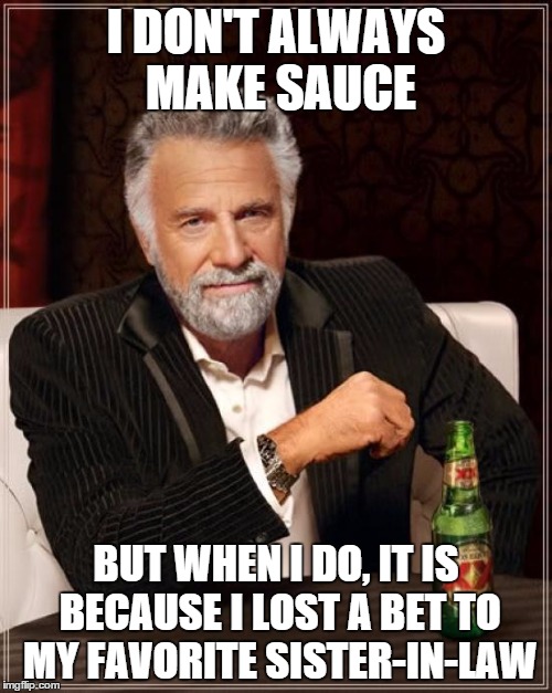 The Most Interesting Man In The World Meme | I DON'T ALWAYS MAKE SAUCE; BUT WHEN I DO, IT IS BECAUSE I LOST A BET TO MY FAVORITE SISTER-IN-LAW | image tagged in memes,the most interesting man in the world | made w/ Imgflip meme maker