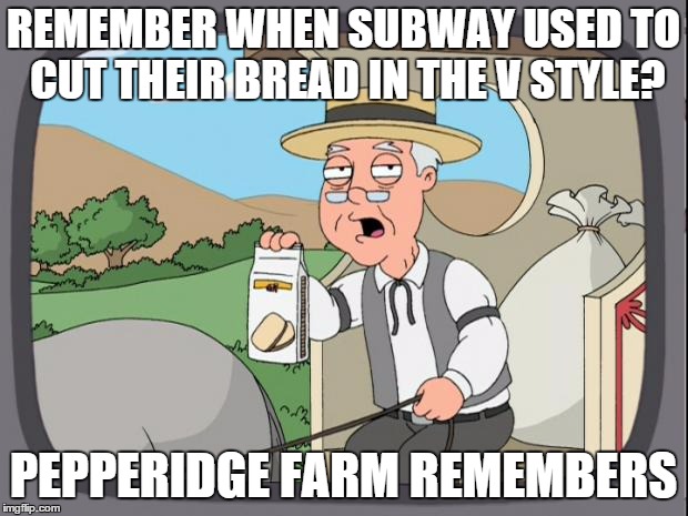 Pepperidge farms | REMEMBER WHEN SUBWAY USED TO CUT THEIR BREAD IN THE V STYLE? PEPPERIDGE FARM REMEMBERS | image tagged in pepperidge farms | made w/ Imgflip meme maker