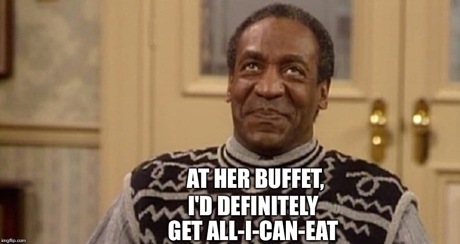 Yummmm | AT HER BUFFET, I'D DEFINITELY GET ALL-I-CAN-EAT | image tagged in yummmm | made w/ Imgflip meme maker