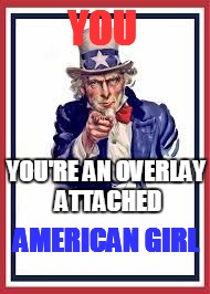 YOU YOU'RE AN OVERLAY ATTACHED AMERICAN GIRL | made w/ Imgflip meme maker