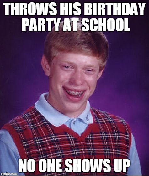 Bad Luck Brian Meme | THROWS HIS BIRTHDAY PARTY AT SCHOOL NO ONE SHOWS UP | image tagged in memes,bad luck brian | made w/ Imgflip meme maker