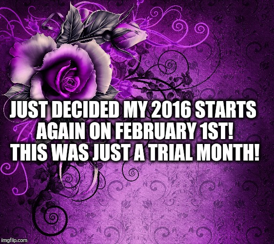 JUST DECIDED MY 2016 STARTS AGAIN ON FEBRUARY 1ST! THIS WAS JUST A TRIAL MONTH! | image tagged in 2016,i got this,keep calm | made w/ Imgflip meme maker
