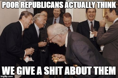 Laughing Men In Suits Meme | POOR REPUBLICANS ACTUALLY THINK WE GIVE A SHIT ABOUT THEM | image tagged in memes,laughing men in suits | made w/ Imgflip meme maker