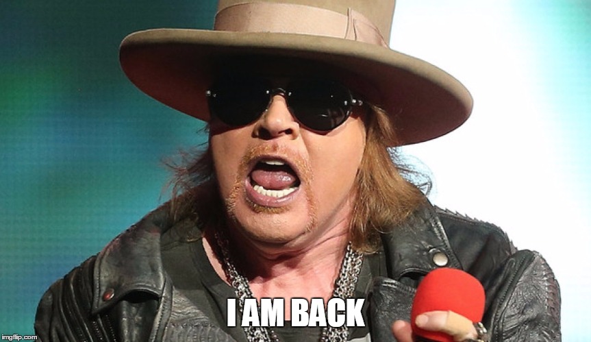 Fat Axl | I AM BACK | image tagged in fat axl | made w/ Imgflip meme maker