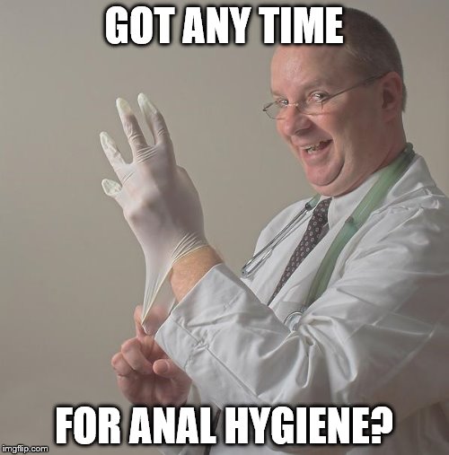GOT ANY TIME FOR ANAL HYGIENE? | made w/ Imgflip meme maker