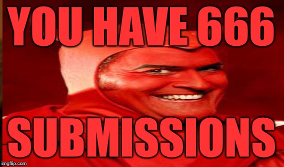 YOU HAVE 666 SUBMISSIONS | made w/ Imgflip meme maker