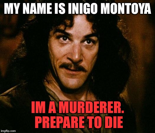 Inigo Montoya Meme | MY NAME IS INIGO MONTOYA; IM A MURDERER. PREPARE TO DIE | image tagged in memes,inigo montoya | made w/ Imgflip meme maker
