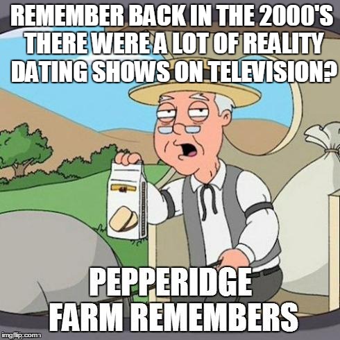 Pepperidge Farm Remembers | REMEMBER BACK IN THE 2000'S THERE WERE A LOT OF REALITY DATING SHOWS ON TELEVISION? | image tagged in pepperidge farm remembers | made w/ Imgflip meme maker