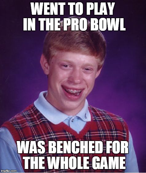 Bad Luck Brian Meme | WENT TO PLAY IN THE PRO BOWL WAS BENCHED FOR THE WHOLE GAME | image tagged in memes,bad luck brian | made w/ Imgflip meme maker