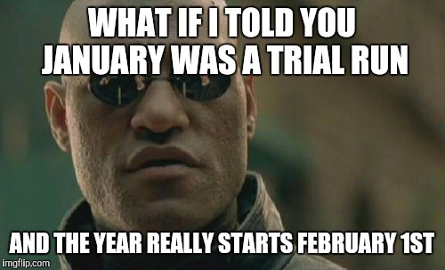 Matrix Morpheus | WHAT IF I TOLD YOU JANUARY WAS A TRIAL RUN; AND THE YEAR REALLY STARTS FEBRUARY 1ST | image tagged in memes,matrix morpheus | made w/ Imgflip meme maker