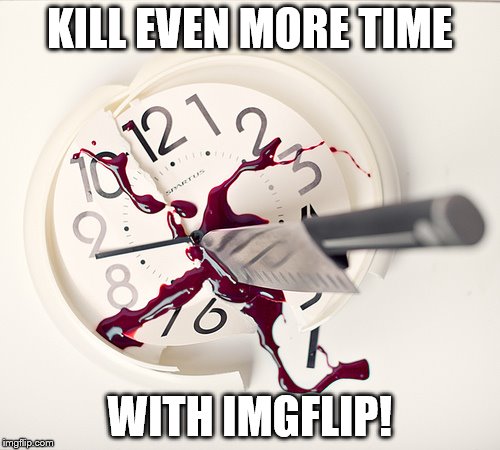 KILL EVEN MORE TIME WITH IMGFLIP! | made w/ Imgflip meme maker