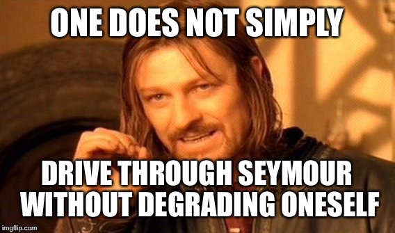 One Does Not Simply Meme | ONE DOES NOT SIMPLY; DRIVE THROUGH SEYMOUR WITHOUT DEGRADING ONESELF | image tagged in memes,one does not simply | made w/ Imgflip meme maker
