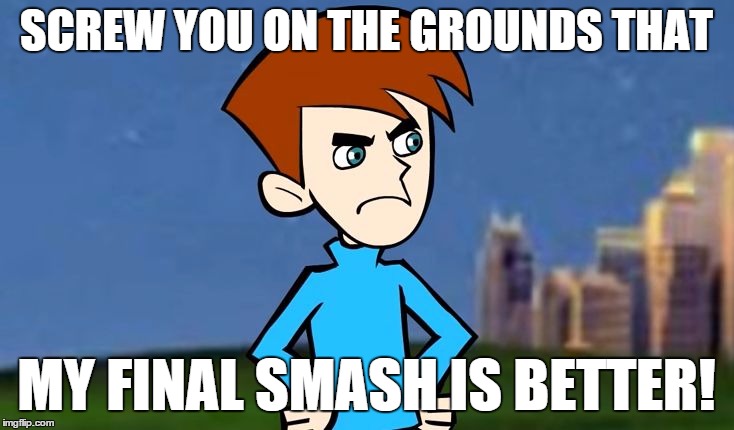 SCREW YOU ON THE GROUNDS THAT; MY FINAL SMASH IS BETTER! | image tagged in billy slaven | made w/ Imgflip meme maker