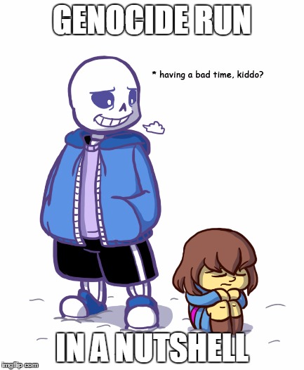 Too good | GENOCIDE RUN; IN A NUTSHELL | image tagged in memes,undertale,sans | made w/ Imgflip meme maker