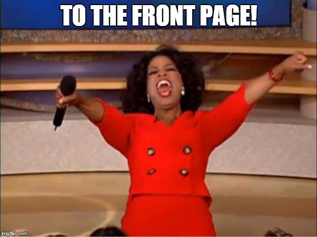 Oprah You Get A Meme | TO THE FRONT PAGE! | image tagged in memes,oprah you get a | made w/ Imgflip meme maker