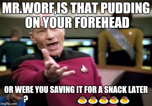 Picard Wtf | MR.WORF,IS THAT PUDDING ON YOUR FOREHEAD; OR WERE YOU SAVING IT FOR A SNACK LATER ?
                                🍮🍮🍮🍮🍮 | image tagged in memes,picard wtf | made w/ Imgflip meme maker