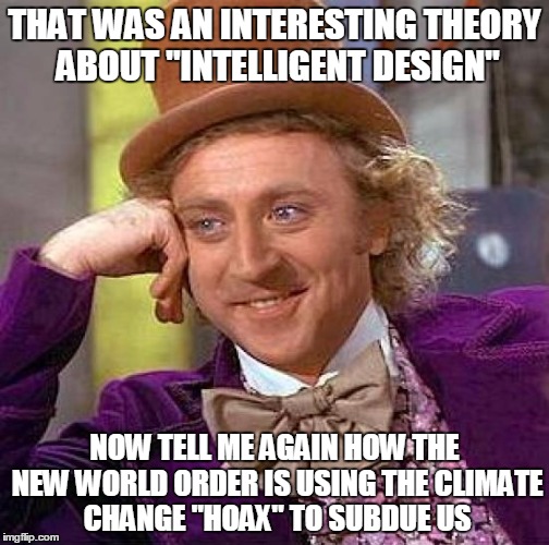 Creepy Condescending Wonka Meme | THAT WAS AN INTERESTING THEORY ABOUT "INTELLIGENT DESIGN"; NOW TELL ME AGAIN HOW THE NEW WORLD ORDER IS USING THE CLIMATE CHANGE "HOAX" TO SUBDUE US | image tagged in memes,creepy condescending wonka | made w/ Imgflip meme maker
