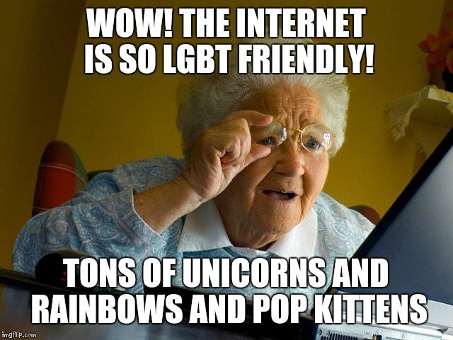 Grandma Finds The Internet | WOW! THE INTERNET IS SO LGBT FRIENDLY! TONS OF UNICORNS AND RAINBOWS AND POP KITTENS | image tagged in memes,grandma finds the internet | made w/ Imgflip meme maker
