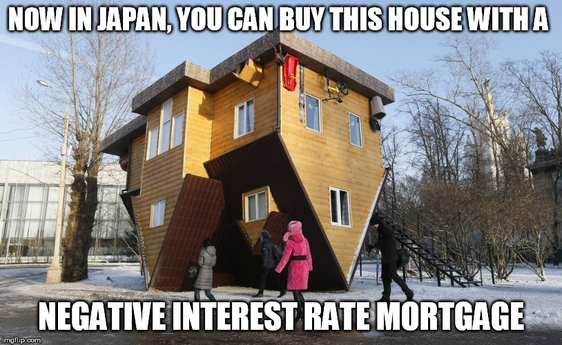 upsidedown rates | NOW IN JAPAN, YOU CAN BUY THIS HOUSE WITH A; NEGATIVE INTEREST RATE MORTGAGE | image tagged in house | made w/ Imgflip meme maker