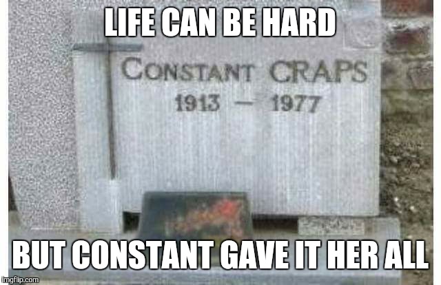 Giving life a run for its money. | LIFE CAN BE HARD; BUT CONSTANT GAVE IT HER ALL | image tagged in death,gravestone,graveyard,crap | made w/ Imgflip meme maker