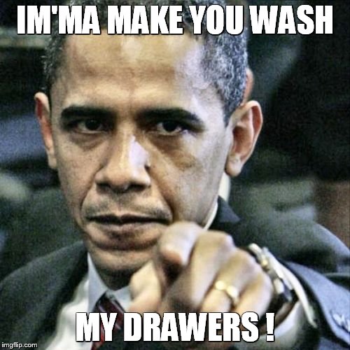 Pissed Off Obama | IM'MA MAKE YOU WASH; MY DRAWERS ! | image tagged in memes,pissed off obama | made w/ Imgflip meme maker