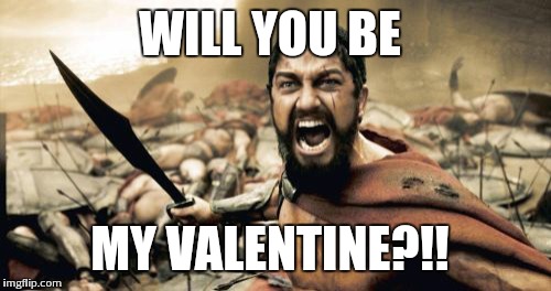 Sparta Leonidas | WILL YOU BE; MY VALENTINE?!! | image tagged in memes,sparta leonidas | made w/ Imgflip meme maker
