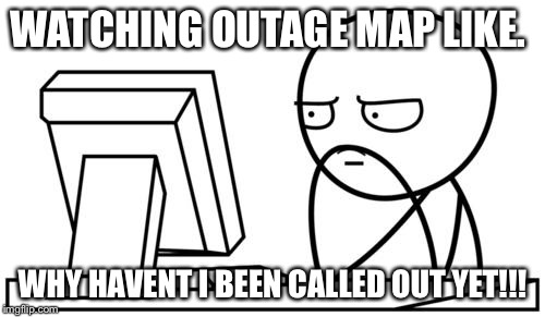 Waiting GG | WATCHING OUTAGE MAP LIKE. WHY HAVENT I BEEN CALLED OUT YET!!! | image tagged in waiting gg | made w/ Imgflip meme maker