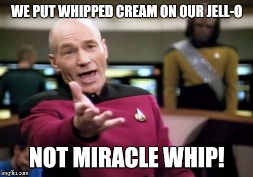 Picard Wtf Meme | WE PUT WHIPPED CREAM ON OUR JELL-O NOT MIRACLE WHIP! | image tagged in memes,picard wtf | made w/ Imgflip meme maker