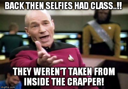 Picard Wtf Meme | BACK THEN SELFIES HAD CLASS..!! THEY WEREN'T TAKEN FROM INSIDE THE CRAPPER! | image tagged in memes,picard wtf | made w/ Imgflip meme maker