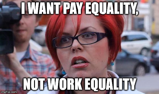 I don't want to get my hands dirty | I WANT PAY EQUALITY, NOT WORK EQUALITY | image tagged in angry feminist | made w/ Imgflip meme maker
