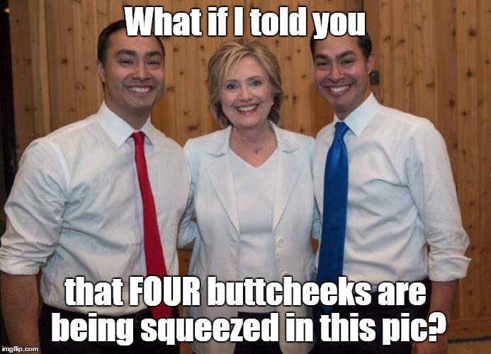Hillary Clinton & the Castro Bros. (AFTER hours) | What if I told you; that FOUR buttcheeks are being squeezed in this pic? | image tagged in hillary clinton,julian castro,joaquin castro | made w/ Imgflip meme maker