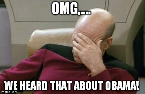 Captain Picard Facepalm Meme | OMG,.... WE HEARD THAT ABOUT OBAMA! | image tagged in memes,captain picard facepalm | made w/ Imgflip meme maker