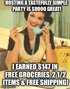 lady on the phone | HOSTING A TASTEFULLY SIMPLE PARTY IS SOOOO GREAT! I EARNED $147 IN FREE GROCERIES, 2 1/2 ITEMS & FREE SHIPPING! | image tagged in lady on the phone | made w/ Imgflip meme maker