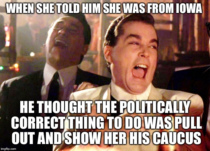 The 2016 Big Fat Iowa Caucus  | WHEN SHE TOLD HIM SHE WAS FROM IOWA; HE THOUGHT THE POLITICALLY CORRECT THING TO DO WAS PULL OUT AND SHOW HER HIS CAUCUS | image tagged in memes,good fellas hilarious,iowa,election 2016,vote,funny | made w/ Imgflip meme maker