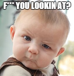 when i look at a stranger for only 2 seconds | F*** YOU LOOKIN AT? | image tagged in memes,skeptical baby | made w/ Imgflip meme maker