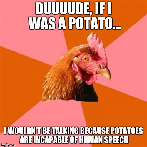 anti-stoner chicken | DUUUUDE, IF I WAS A POTATO... I WOULDN'T BE TALKING BECAUSE POTATOES ARE INCAPABLE OF HUMAN SPEECH | image tagged in memes,anti joke chicken,10 guy,stoner,potato | made w/ Imgflip meme maker