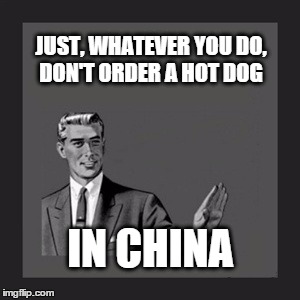 Kill Yourself Guy Meme | JUST, WHATEVER YOU DO, DON'T ORDER A HOT DOG IN CHINA | image tagged in memes,kill yourself guy | made w/ Imgflip meme maker