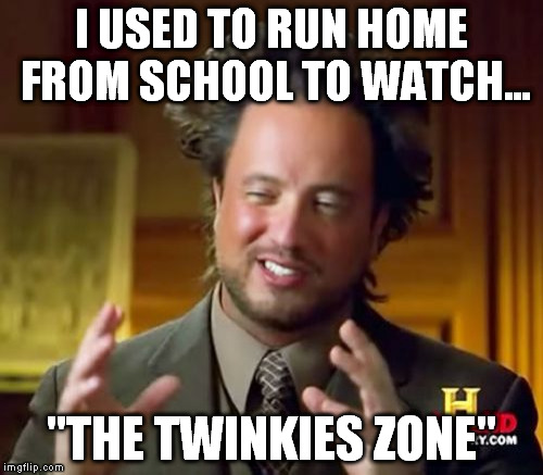 Ancient Aliens Meme | I USED TO RUN HOME FROM SCHOOL TO WATCH... "THE TWINKIES ZONE" | image tagged in memes,ancient aliens | made w/ Imgflip meme maker