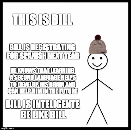 Be Like Bill | THIS IS BILL; BILL IS REGISTRATING FOR SPANISH NEXT YEAR; HE KNOWS THAT LEARNING A SECOND LANGUAGE HELPS TO DEVELOP HIS BRAIN AND CAN HELP HIM IN THE FUTURE; BILL IS INTELIGENTE BE LIKE BILL | image tagged in memes,be like bill | made w/ Imgflip meme maker