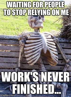Work Hard 'till death | WAITING FOR PEOPLE TO STOP RELYING ON ME; WORK'S NEVER FINISHED... | image tagged in memes,funny,waiting | made w/ Imgflip meme maker