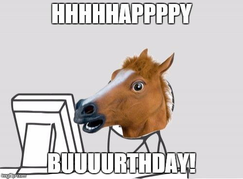 Computer Horse |  HHHHHAPPPPY; BUUUURTHDAY! | image tagged in memes,computer horse | made w/ Imgflip meme maker