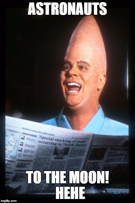 Conehead | ASTRONAUTS; TO THE MOON!  HEHE | image tagged in conehead | made w/ Imgflip meme maker
