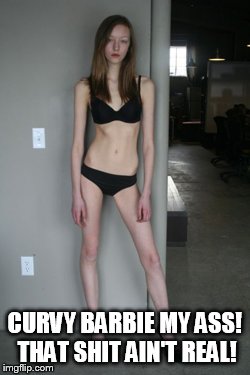 Skinny Girl | CURVY BARBIE MY ASS! THAT SHIT AIN'T REAL! | image tagged in skinny girl | made w/ Imgflip meme maker