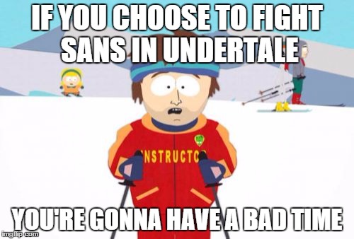 Super Cool Ski Instructor | IF YOU CHOOSE TO FIGHT SANS IN UNDERTALE; YOU'RE GONNA HAVE A BAD TIME | image tagged in memes,super cool ski instructor | made w/ Imgflip meme maker