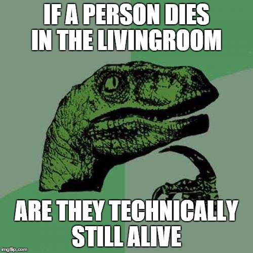 Philosoraptor Meme | IF A PERSON DIES IN THE LIVINGROOM; ARE THEY TECHNICALLY STILL ALIVE | image tagged in memes,philosoraptor | made w/ Imgflip meme maker