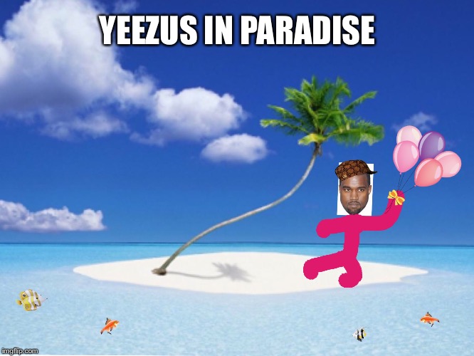 Yeezus in paradise | YEEZUS IN PARADISE | image tagged in kanye's happy place,yeezus,kanye west,kanye | made w/ Imgflip meme maker
