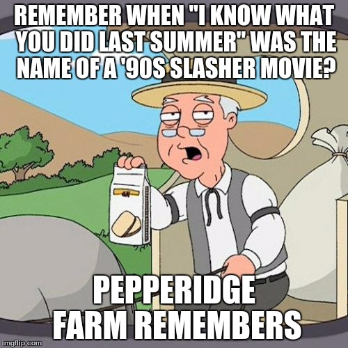 What's Shawn Mendes' next hit song, "Saw"? | REMEMBER WHEN "I KNOW WHAT YOU DID LAST SUMMER" WAS THE NAME OF A '90S SLASHER MOVIE? PEPPERIDGE FARM REMEMBERS | image tagged in memes,pepperidge farm remembers,i know what you did last summer,song,shawn mendes,horror movie | made w/ Imgflip meme maker
