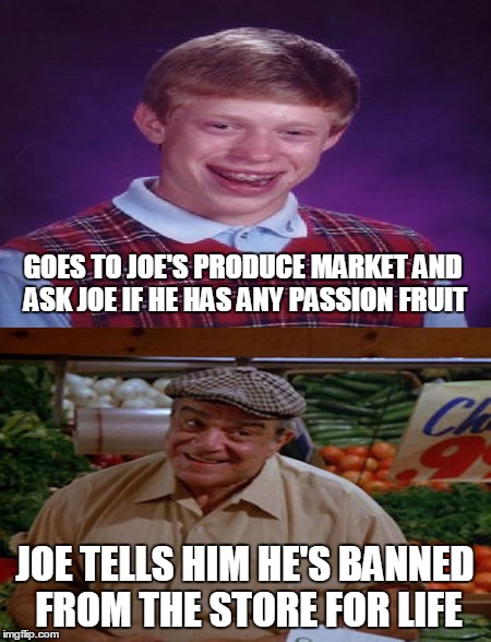 GOES TO JOE'S PRODUCE MARKET AND ASK JOE IF HE HAS ANY PASSION FRUIT JOE TELLS HIM HE'S BANNED FROM THE STORE FOR LIFE | made w/ Imgflip meme maker